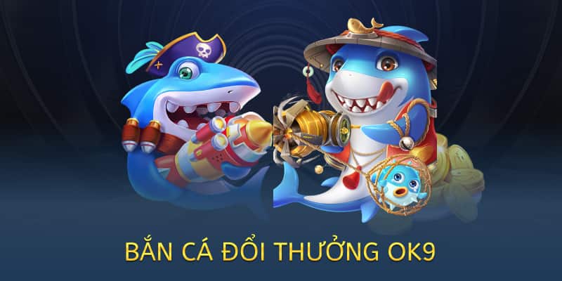 Bắn cá đổi thưởng OK9 – Chơi vui, nhận quà thật 2025 1 bắn cá đổi thưởng ok9